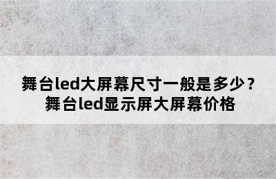 舞台led大屏幕尺寸一般是多少？ 舞台led显示屏大屏幕价格